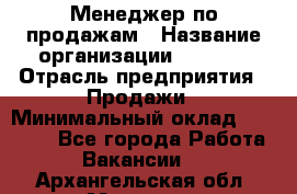 Менеджер по продажам › Название организации ­ Snaim › Отрасль предприятия ­ Продажи › Минимальный оклад ­ 30 000 - Все города Работа » Вакансии   . Архангельская обл.,Мирный г.